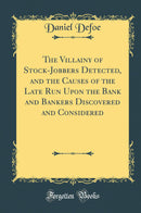 The Villainy of Stock-Jobbers Detected, and the Causes of the Late Run Upon the Bank and Bankers Discovered and Considered (Classic Reprint)