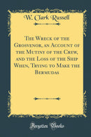 The Wreck of the Grosvenor, an Account of the Mutiny of the Crew, and the Loss of the Ship When, Trying to Make the Bermudas (Classic Reprint)
