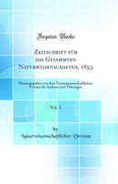 Zeitschrift für die Gesammten Naturwissenschaften, 1853, Vol. 1: Herausgegeben von dem Naturwissenschaftlichen Vereine für Sachsen und Thüringen (Classic Reprint)