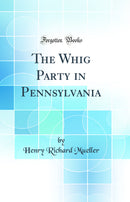 The Whig Party in Pennsylvania (Classic Reprint)