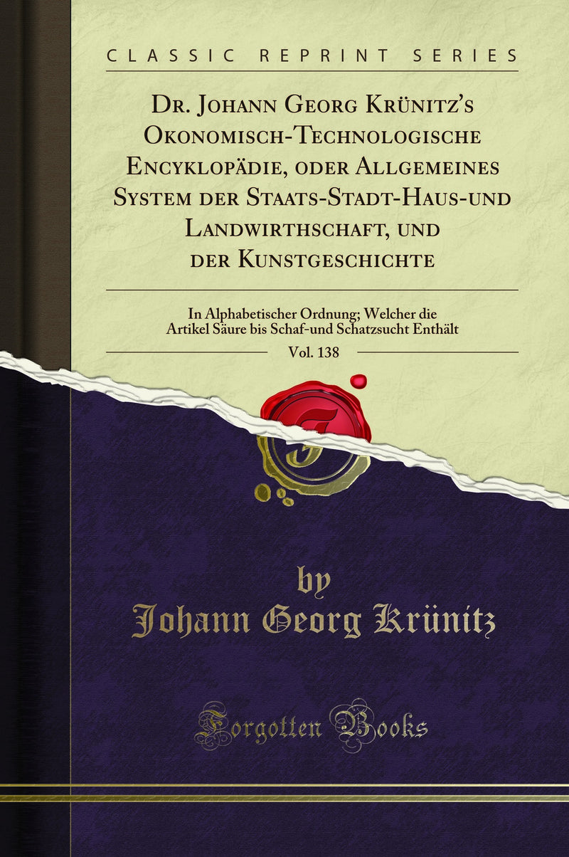 Dr. Johann Georg Krünitz''s Okonomisch-Technologische Encyklopädie, oder Allgemeines System der Staats-Stadt-Haus-und Landwirthschaft, und der Kunstgeschichte, Vol. 138: In Alphabetischer Ordnung; Welcher die Artikel Säure bis Schaf-und Schatzsucht Enth