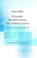Congrés International Des Américanistes: Xve Session Tenue À Québec En 1906 (Classic Reprint)