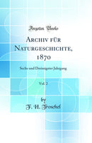 Archiv für Naturgeschichte, 1870, Vol. 2: Sechs und Dreissigster Jahrgang (Classic Reprint)