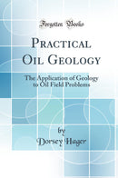 Practical Oil Geology: The Application of Geology to Oil Field Problems (Classic Reprint)