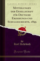 Mitteilungen der Gesellschaft für Deutsche Erziehungs-und Schulgeschichte, 1899, Vol. 9 (Classic Reprint)