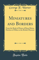 Miniatures and Borders: From the Book of Hours of Bona Sforza, Duchess of Milan in the British Museum (Classic Reprint)
