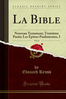 La Bible, Vol. 12: Nouveau Testament, Troisième Partie; Les Épitres Pauliniennes, I (Classic Reprint)