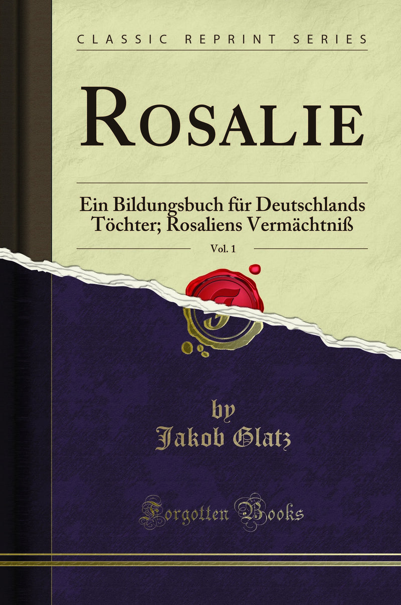 Rosalie, Vol. 1: Ein Bildungsbuch für Deutschlands Töchter; Rosaliens Vermächtniß (Classic Reprint)