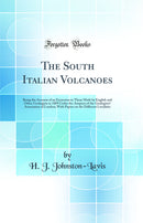 The South Italian Volcanoes: Being the Account of an Excursion to Them Made by English and Other Geologists in 1889 Under the Auspices of the Geologists’ Association of London; With Papers on the Different Localities (Classic Reprint)