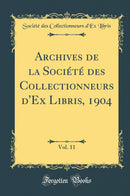 Archives de la Société des Collectionneurs d''Ex Libris, 1904, Vol. 11 (Classic Reprint)