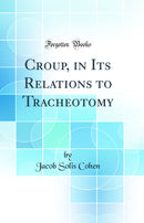 Croup, in Its Relations to Tracheotomy (Classic Reprint)