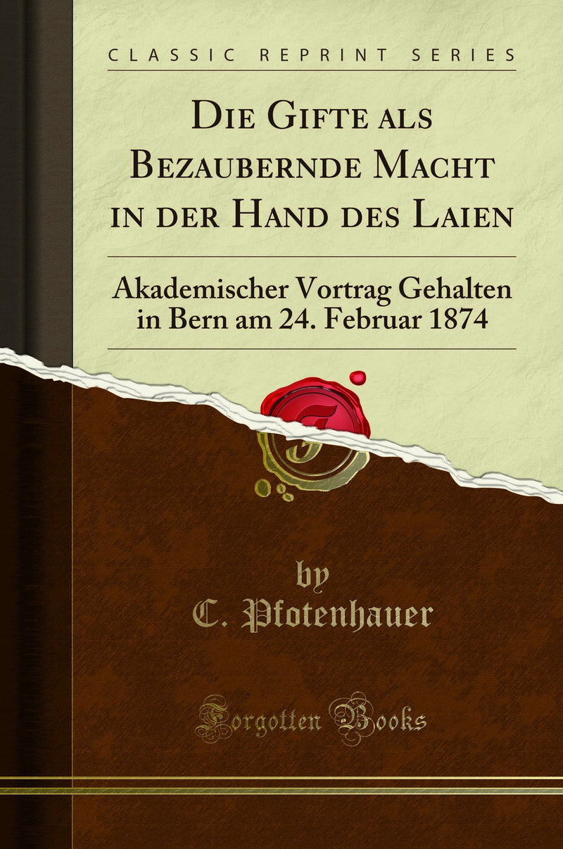 Die Gifte als Bezaubernde Macht in der Hand des Laien: Akademischer Vortrag Gehalten in Bern am 24. Februar 1874 (Classic Reprint)