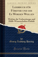 Lehrbuch für Förster und die Es Werden Wollen, Vol. 1: Welcher die Vorbereitungs-und Hülfs-Wissenschaften Enthält (Classic Reprint)