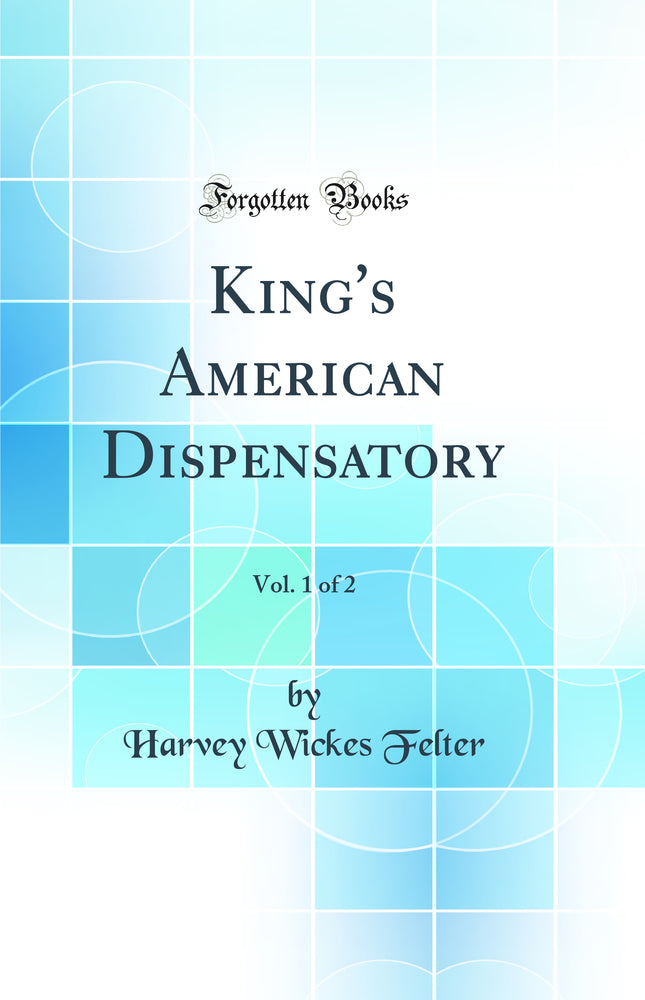 King''s American Dispensatory, Vol. 1 of 2 (Classic Reprint)