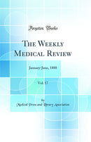 The Weekly Medical Review, Vol. 17: January-June, 1888 (Classic Reprint)
