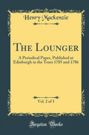 The Lounger, Vol. 2 of 3: A Periodical Paper, Published at Edinburgh in the Years 1785 and 1786 (Classic Reprint)