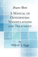 A Manual of Osteopathic Manipulations and Treatment (Classic Reprint)