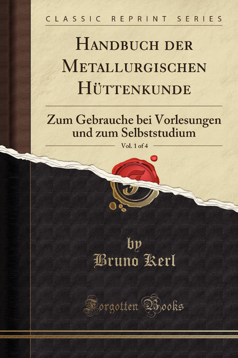 Handbuch der Metallurgischen Hüttenkunde, Vol. 1 of 4: Zum Gebrauche bei Vorlesungen und zum Selbststudium (Classic Reprint)