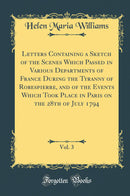 Letters Containing a Sketch of the Scenes Which Passed in Various Departments of France During the Tyranny of Robespierre, and of the Events Which Took Place in Paris on the 28th of July 1794, Vol. 3 (Classic Reprint)