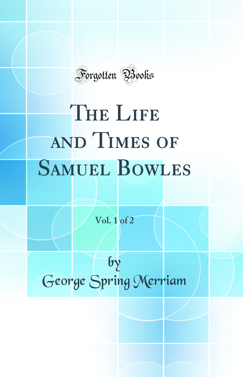 The Life and Times of Samuel Bowles, Vol. 1 of 2 (Classic Reprint)