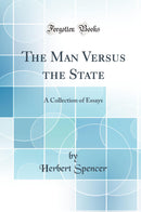 The Man Versus the State: A Collection of Essays (Classic Reprint)