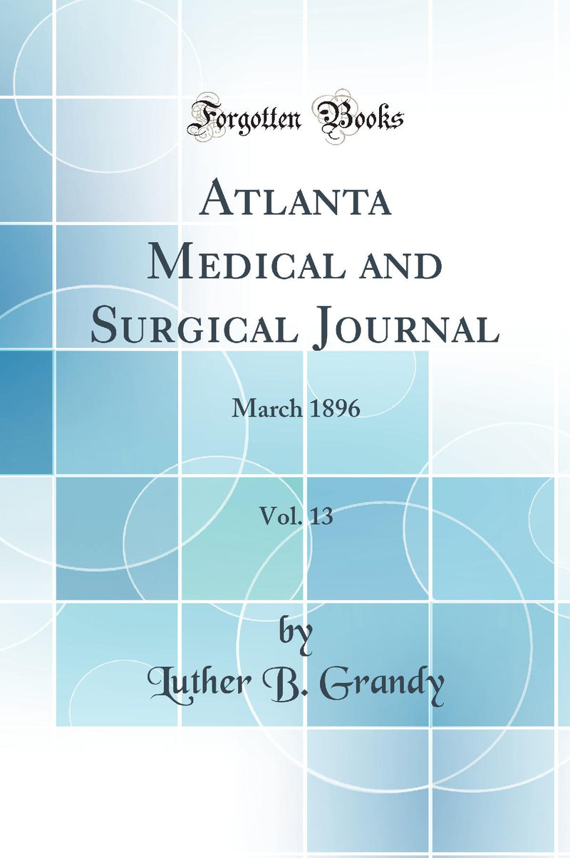 Atlanta Medical and Surgical Journal, Vol. 13: March 1896 (Classic Reprint)