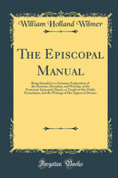 The Episcopal Manual: Being Intended as a Summary Explanation of the Doctrine, Discipline, and Worship, of the Protestant Episcopal Church, as Taught in Her Public Formularies, and the Writings of Her Approved Divines (Classic Reprint)