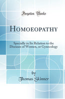 Homoeopathy: Specially in Its Relation to the Diseases of Women, or Gynecology (Classic Reprint)