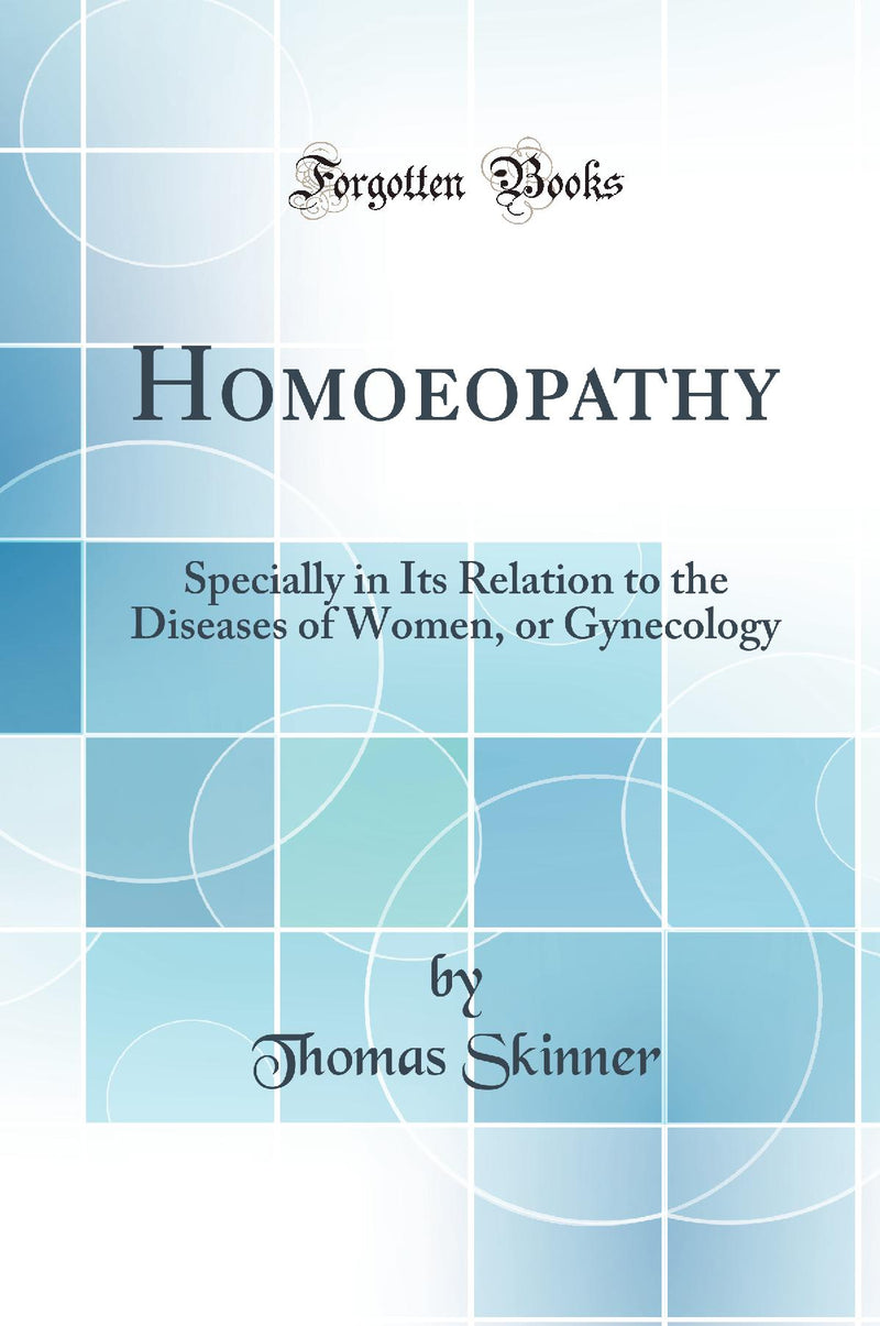 Homoeopathy: Specially in Its Relation to the Diseases of Women, or Gynecology (Classic Reprint)