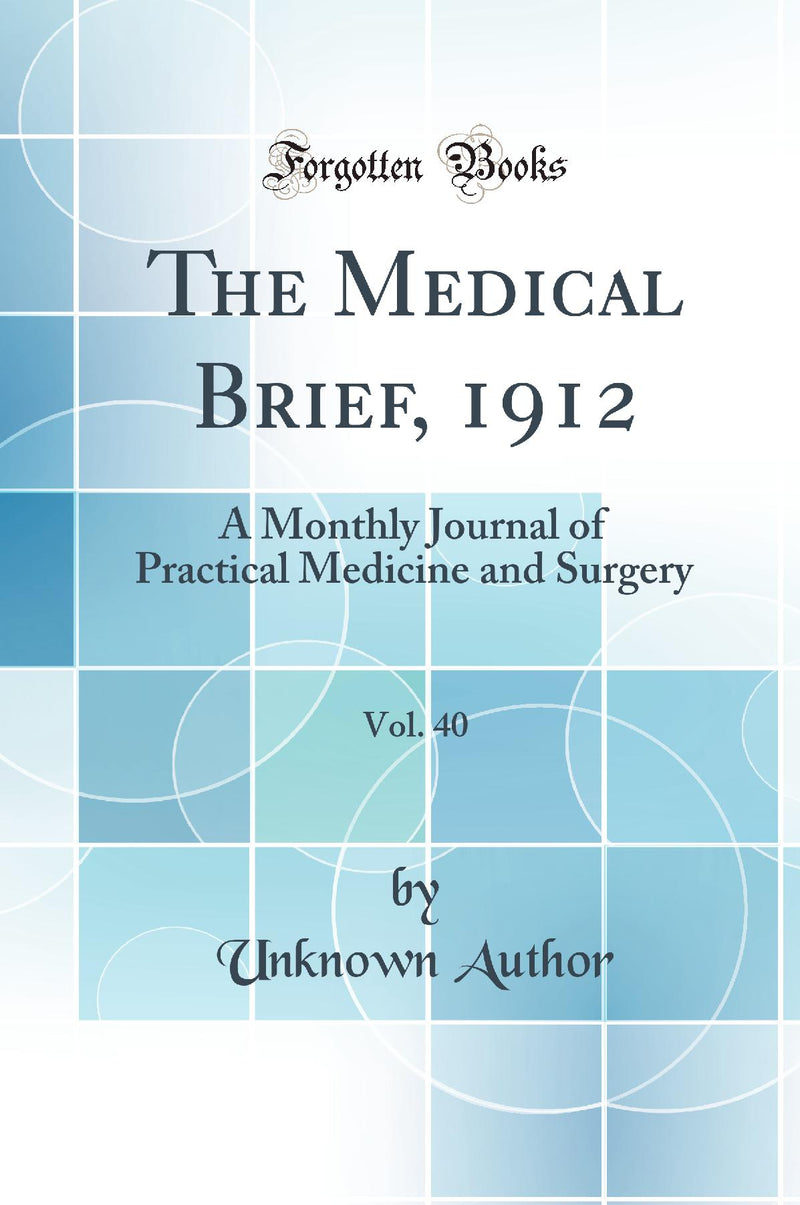 The Medical Brief, 1912, Vol. 40: A Monthly Journal of Practical Medicine and Surgery (Classic Reprint)