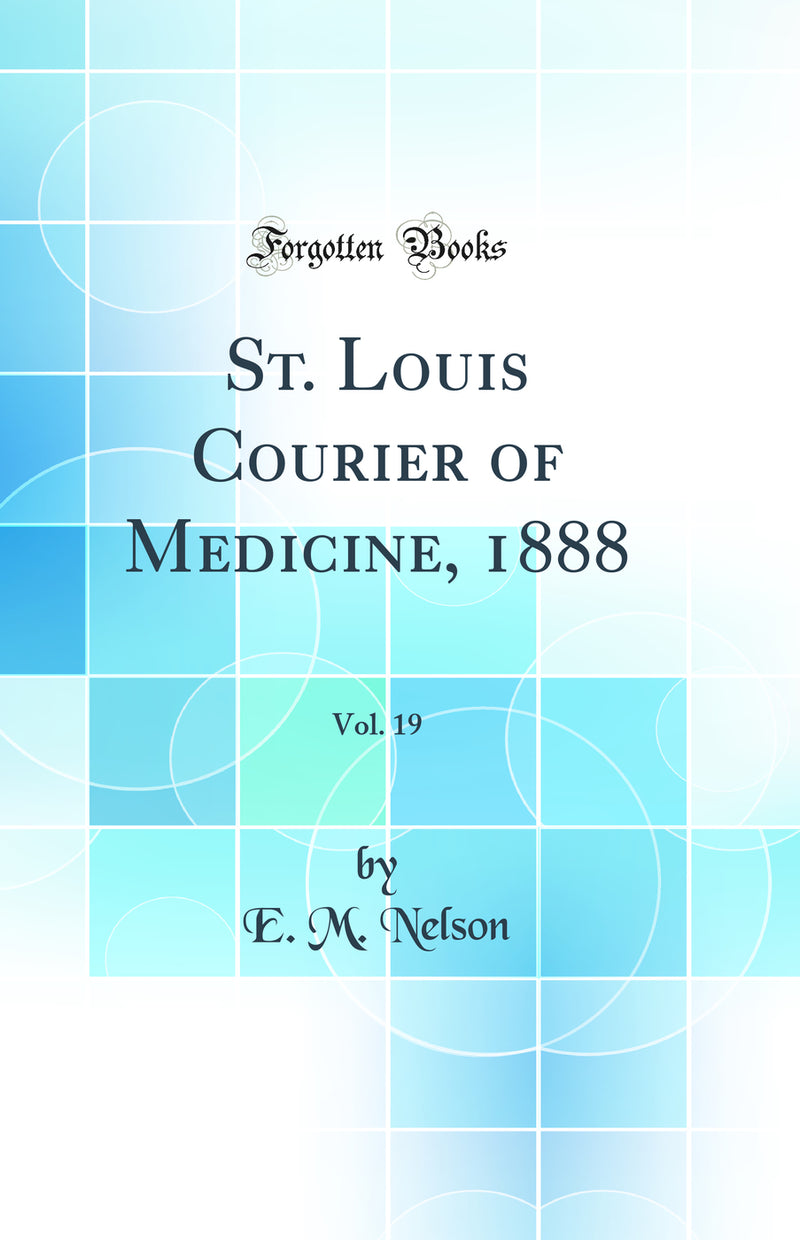 St. Louis Courier of Medicine, 1888, Vol. 19 (Classic Reprint)