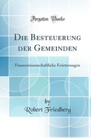 Die Besteuerung der Gemeinden: Finanzwissenschaftliche Erörterungen (Classic Reprint)