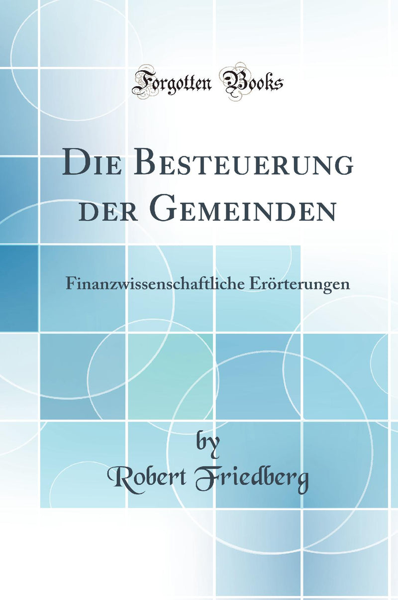 Die Besteuerung der Gemeinden: Finanzwissenschaftliche Erörterungen (Classic Reprint)