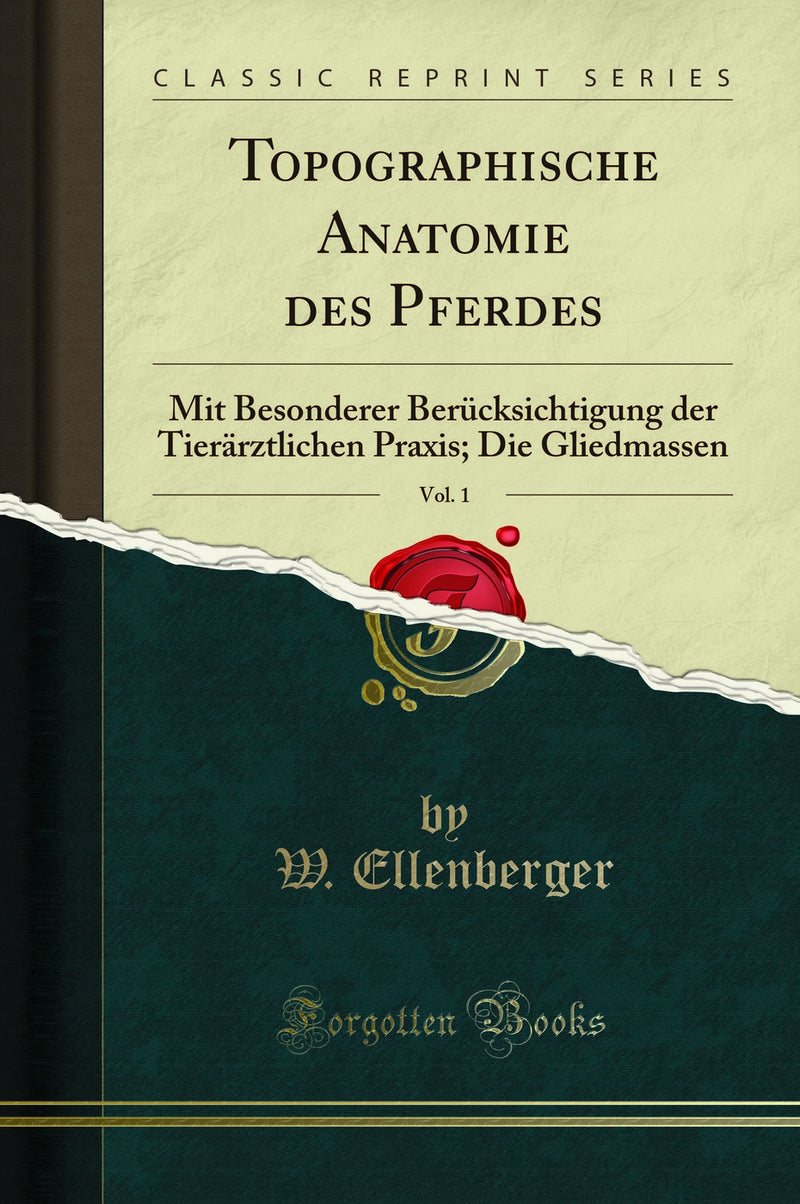 Topographische Anatomie des Pferdes, Vol. 1: Mit Besonderer Berücksichtigung der Tierärztlichen Praxis; Die Gliedmassen (Classic Reprint)