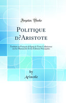 Politique d’Aristote: Traduite en Français d’Après le Texte Collationne sur les Manuscrits Et les Éditions Principales (Classic Reprint)