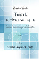 Traité d''Hydraulique, Vol. 1: Précédé d''une Introduction sur les Principes Généraux de la Mécanique; Partie Théorique (Classic Reprint)