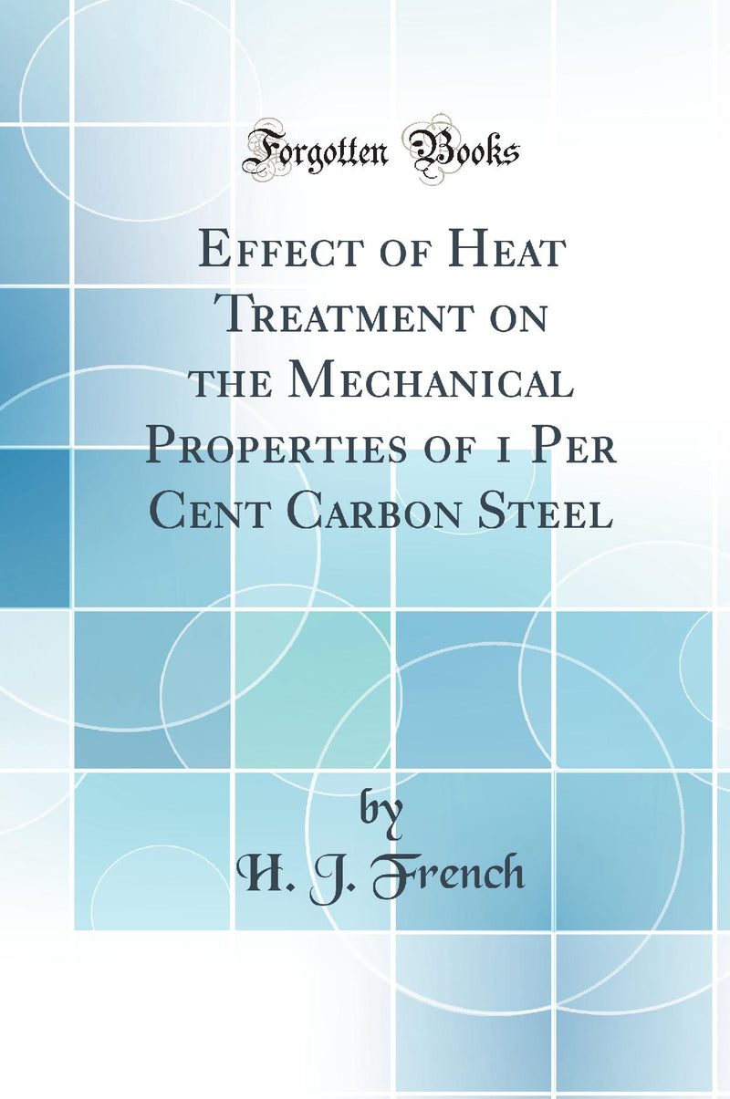 Effect of Heat Treatment on the Mechanical Properties of 1 Per Cent Carbon Steel (Classic Reprint)