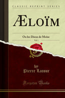 Æloïm, Vol. 1: Ou les Dieux de Moîse (Classic Reprint)