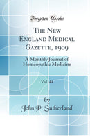 The New England Medical Gazette, 1909, Vol. 44: A Monthly Journal of Homeopathic Medicine (Classic Reprint)
