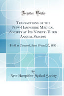 Transactions of the New-Hampshire Medical Society at Its Ninety-Third Annual Session: Held at Concord, June 19 and 20, 1883 (Classic Reprint)