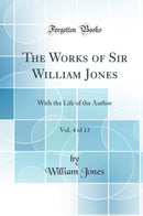 The Works of Sir William Jones, Vol. 4 of 13: With the Life of the Author (Classic Reprint)