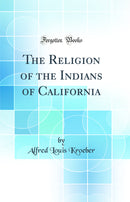 The Religion of the Indians of California (Classic Reprint)