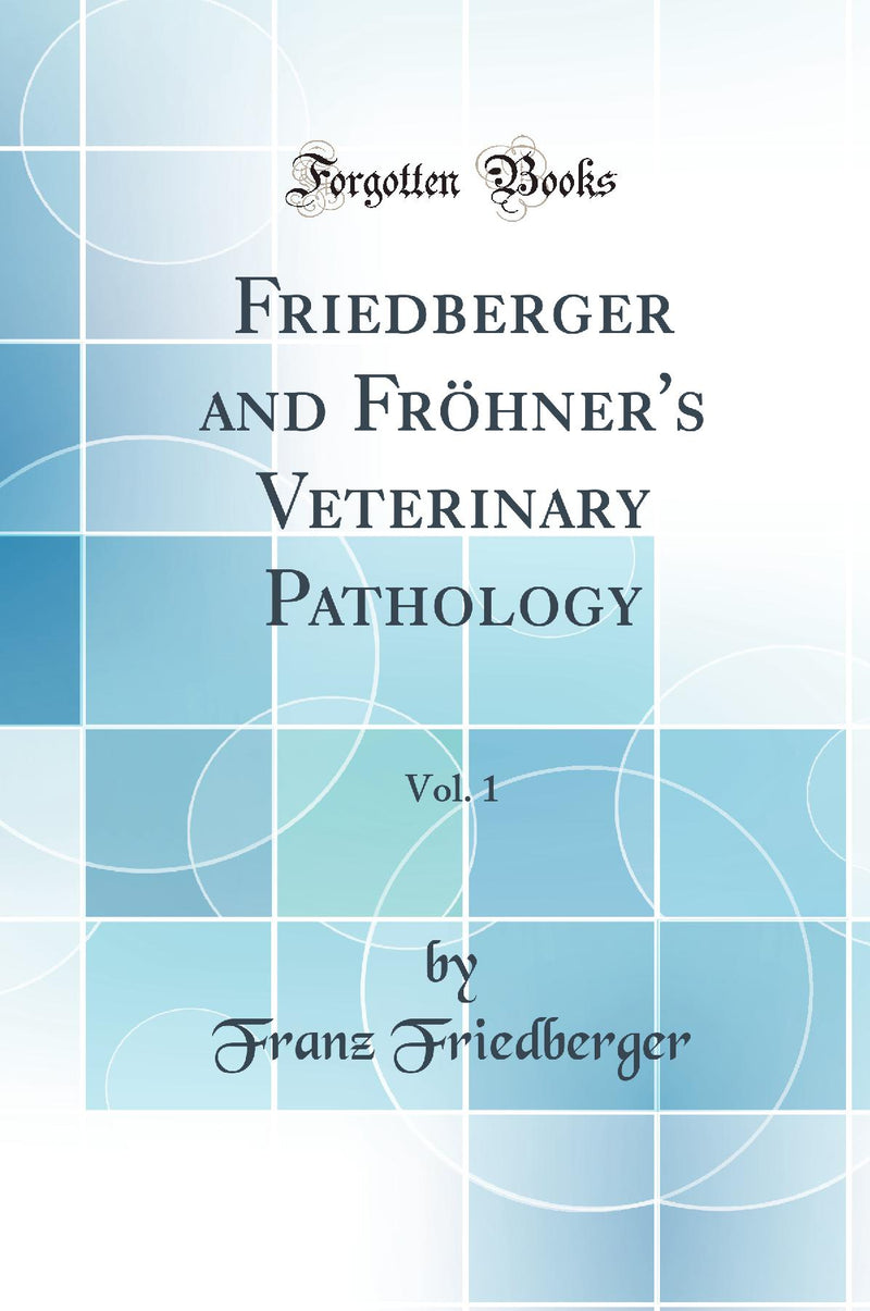 Friedberger and Fröhner''s Veterinary Pathology, Vol. 1 (Classic Reprint)