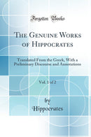 The Genuine Works of Hippocrates, Vol. 1 of 2: Translated From the Greek, With a Preliminary Discourse and Annotations (Classic Reprint)