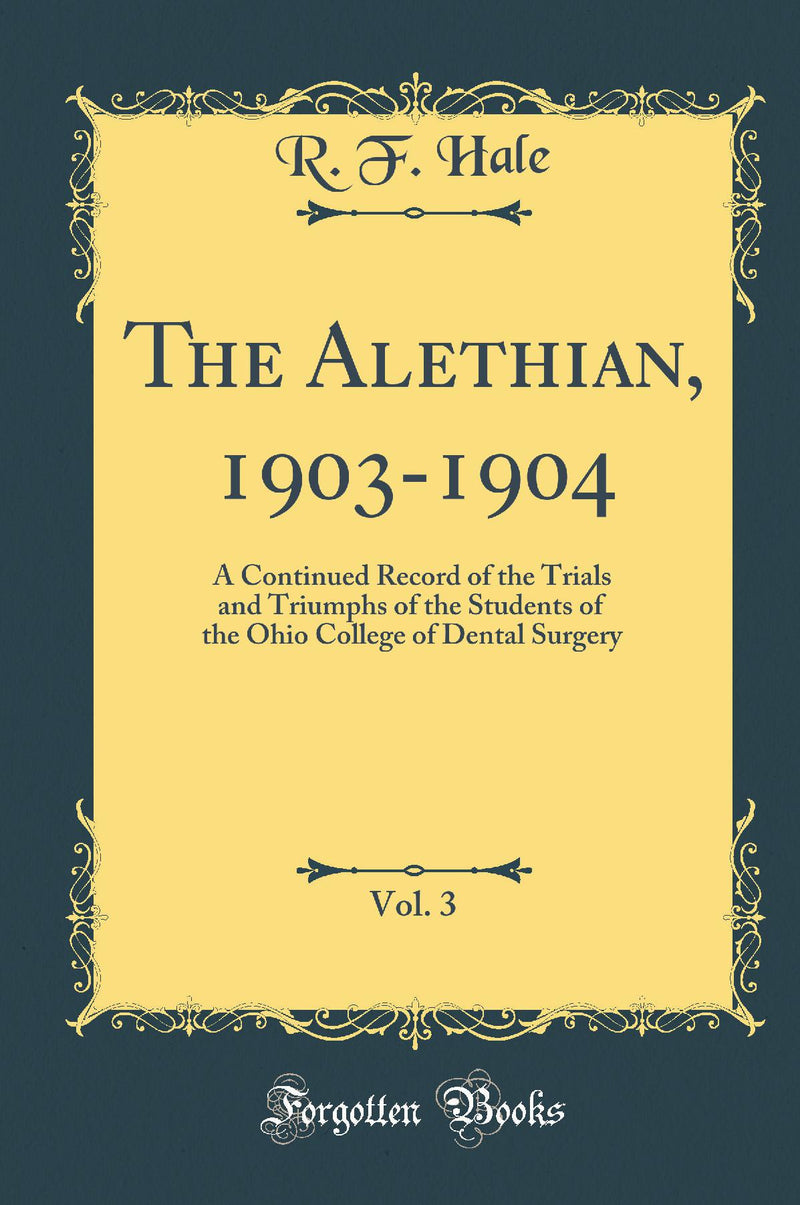 The Alethian, 1903-1904, Vol. 3: A Continued Record of the Trials and Triumphs of the Students of the Ohio College of Dental Surgery (Classic Reprint)