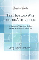 The How and Why of the Automobile: A Series of Practical Talks on the Modern Motor Car (Classic Reprint)