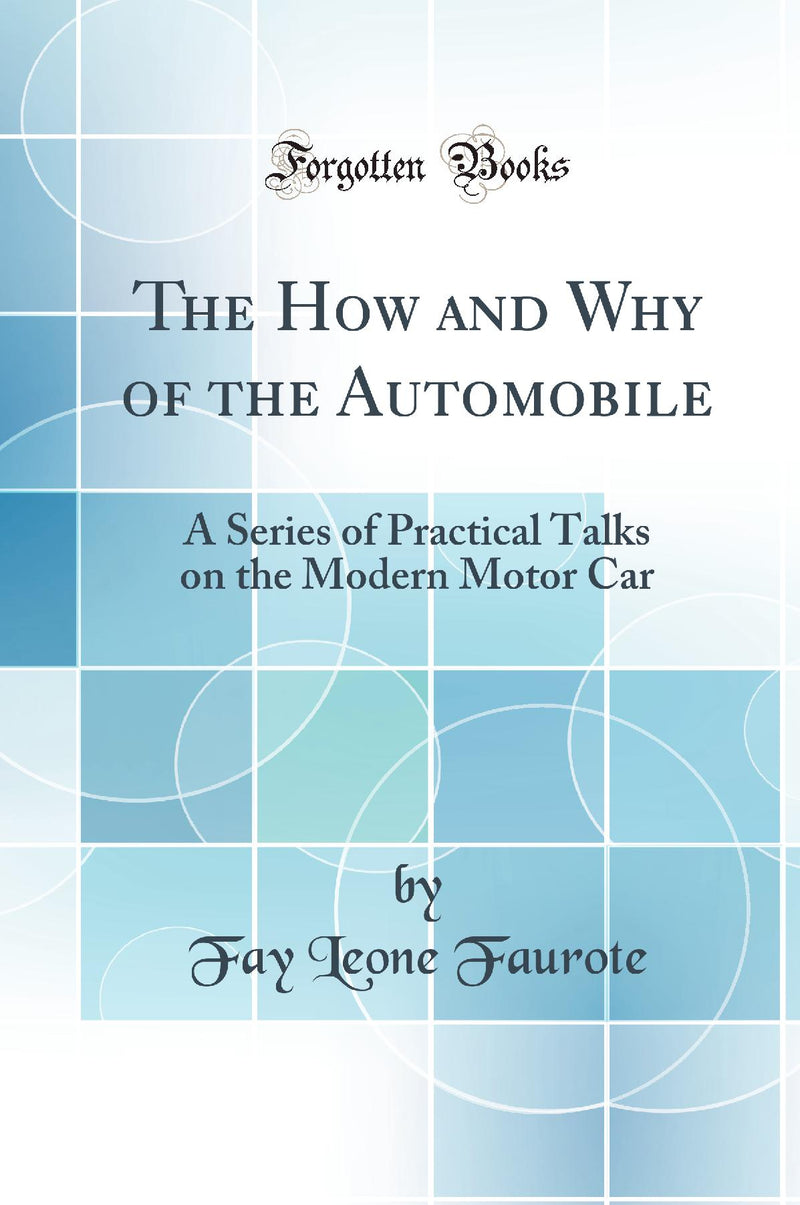 The How and Why of the Automobile: A Series of Practical Talks on the Modern Motor Car (Classic Reprint)