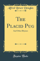 The Placid Pug: And Other Rhymes (Classic Reprint)