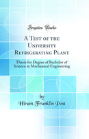 A Test of the University Refrigerating Plant: Thesis for Degree of Bachelor of Science in Mechanical Engineering (Classic Reprint)