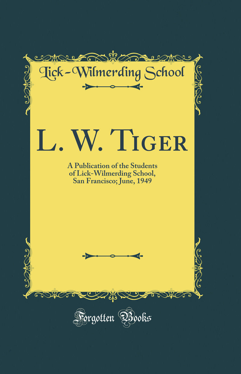 L. W. Tiger: A Publication of the Students of Lick-Wilmerding School, San Francisco; June, 1949 (Classic Reprint)